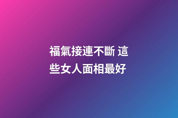 福氣接連不斷 這些女人面相最好
